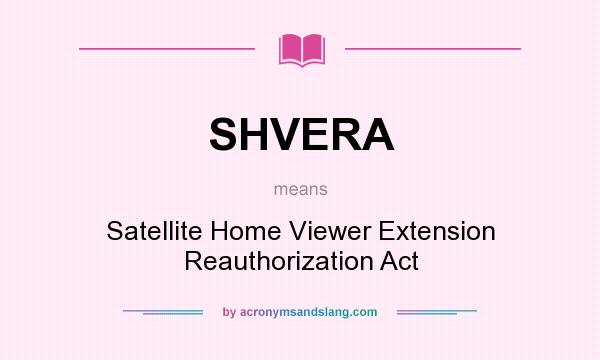 What does SHVERA mean? It stands for Satellite Home Viewer Extension Reauthorization Act