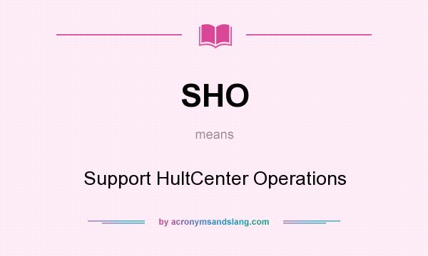 What does SHO mean? It stands for Support HultCenter Operations
