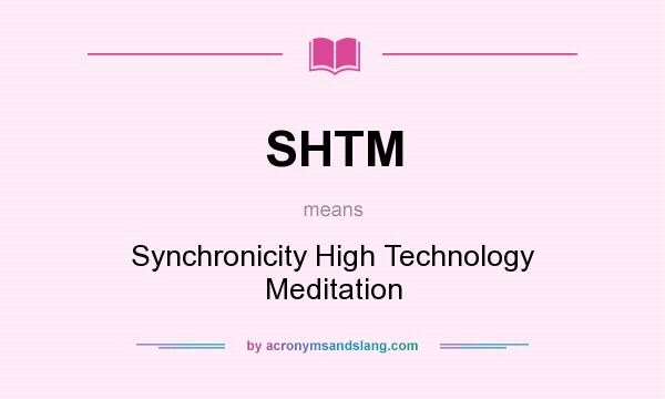 What does SHTM mean? It stands for Synchronicity High Technology Meditation