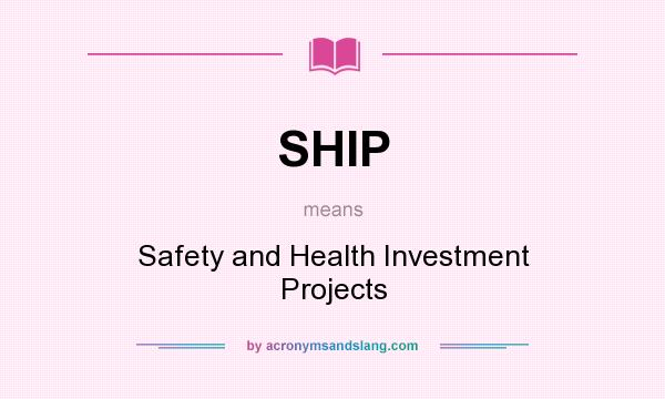 What does SHIP mean? It stands for Safety and Health Investment Projects