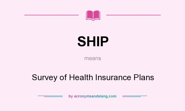 What does SHIP mean? It stands for Survey of Health Insurance Plans