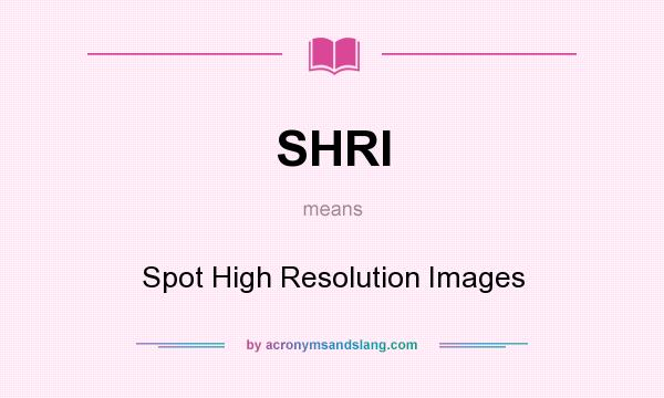 What does SHRI mean? It stands for Spot High Resolution Images