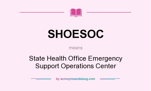 What does SHOESOC mean? It stands for State Health Office Emergency Support Operations Center