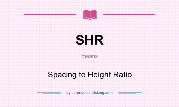 What does SHR mean? It stands for Spacing to Height Ratio