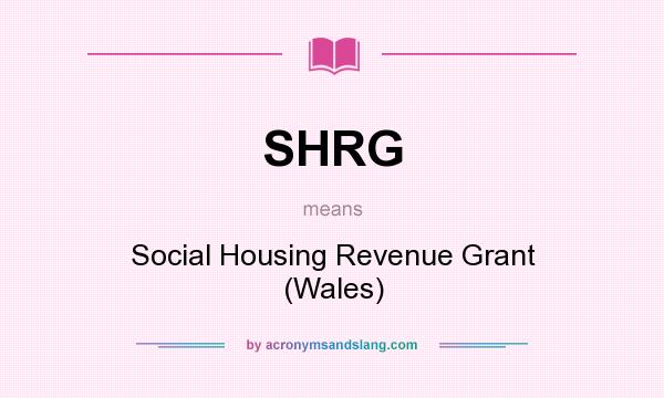 What does SHRG mean? It stands for Social Housing Revenue Grant (Wales)