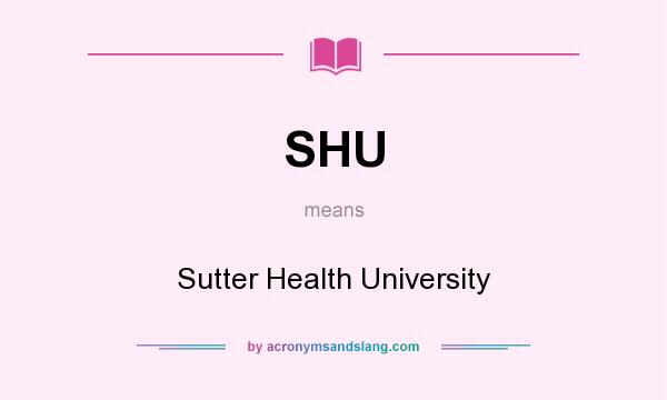 What does SHU mean? It stands for Sutter Health University