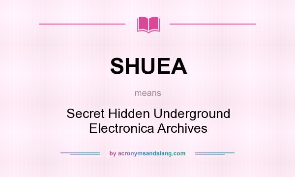 What does SHUEA mean? It stands for Secret Hidden Underground Electronica Archives