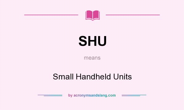 What does SHU mean? It stands for Small Handheld Units