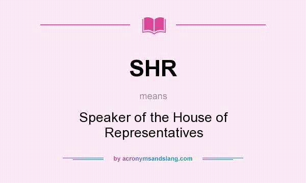 What does SHR mean? It stands for Speaker of the House of Representatives