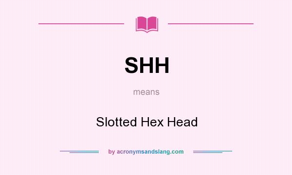 What does SHH mean? It stands for Slotted Hex Head
