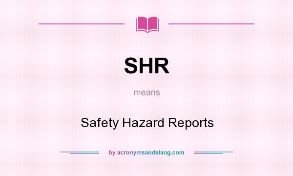 What does SHR mean? It stands for Safety Hazard Reports