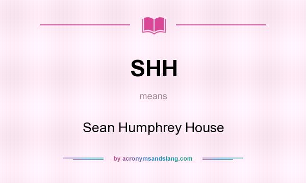 What does SHH mean? It stands for Sean Humphrey House