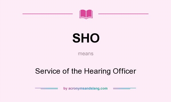 What does SHO mean? It stands for Service of the Hearing Officer