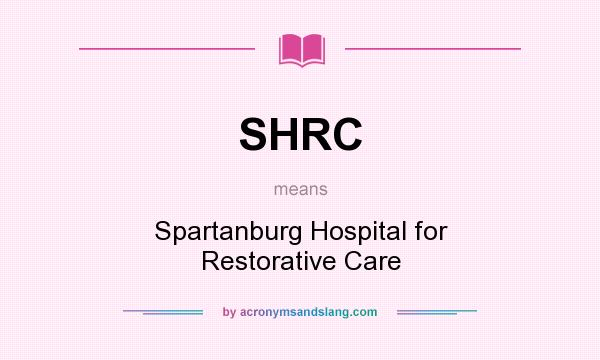 What does SHRC mean? It stands for Spartanburg Hospital for Restorative Care