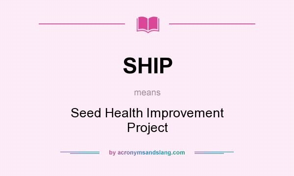What does SHIP mean? It stands for Seed Health Improvement Project