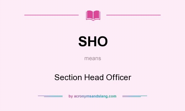 What does SHO mean? It stands for Section Head Officer