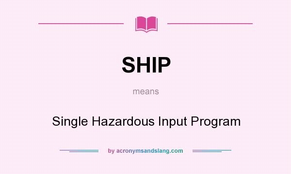 What does SHIP mean? It stands for Single Hazardous Input Program