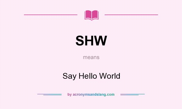 What does SHW mean? It stands for Say Hello World