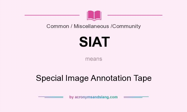 What does SIAT mean? It stands for Special Image Annotation Tape