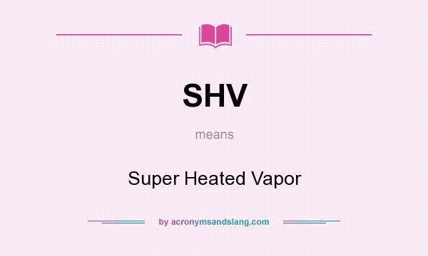 What does SHV mean? It stands for Super Heated Vapor