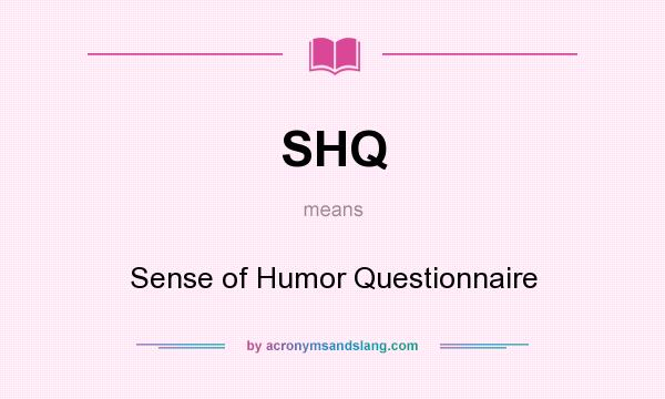 What does SHQ mean? It stands for Sense of Humor Questionnaire