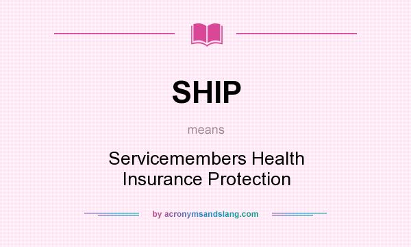 What does SHIP mean? It stands for Servicemembers Health Insurance Protection