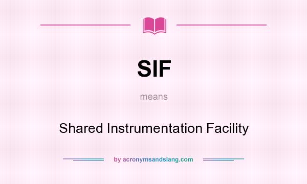 What does SIF mean? It stands for Shared Instrumentation Facility