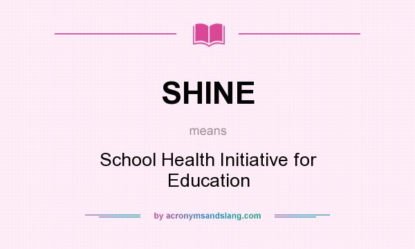 What does SHINE mean? It stands for School Health Initiative for Education
