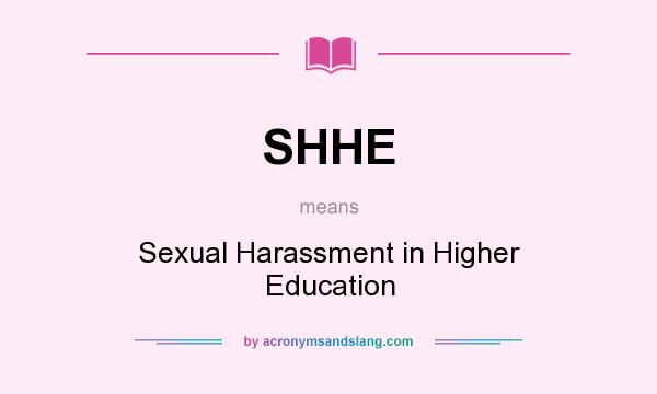 What does SHHE mean? It stands for Sexual Harassment in Higher Education