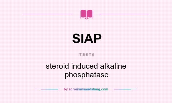 What does SIAP mean? It stands for steroid induced alkaline phosphatase