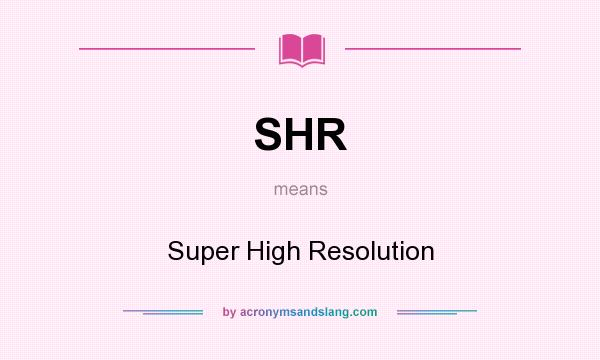What does SHR mean? It stands for Super High Resolution