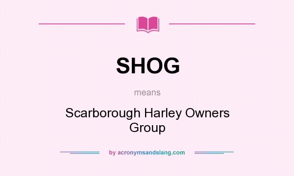 What does SHOG mean? It stands for Scarborough Harley Owners Group