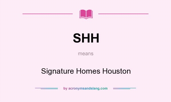 What does SHH mean? It stands for Signature Homes Houston