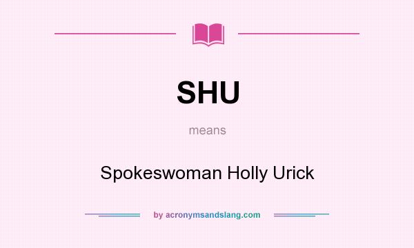 What does SHU mean? It stands for Spokeswoman Holly Urick