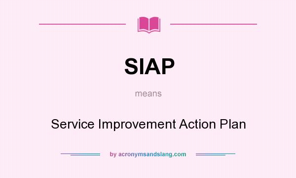 What does SIAP mean? It stands for Service Improvement Action Plan