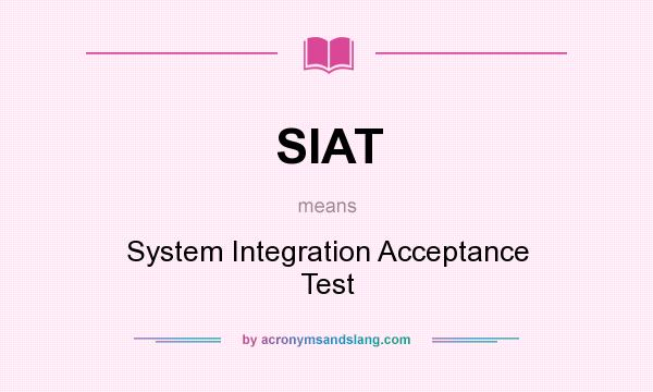 What does SIAT mean? It stands for System Integration Acceptance Test