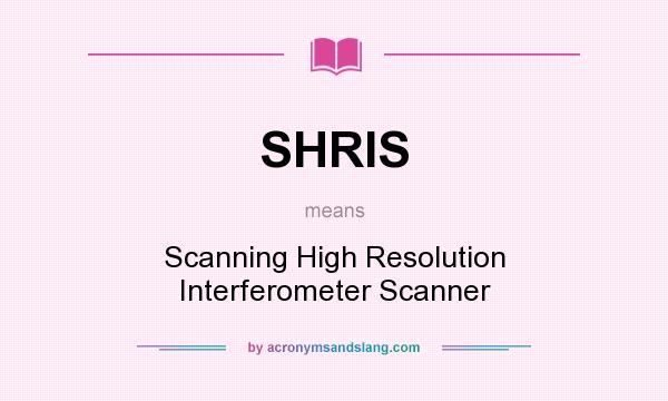 What does SHRIS mean? It stands for Scanning High Resolution Interferometer Scanner