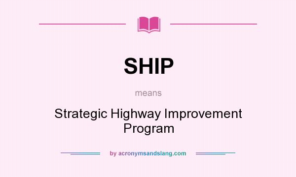 What does SHIP mean? It stands for Strategic Highway Improvement Program