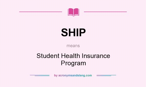 What does SHIP mean? It stands for Student Health Insurance Program