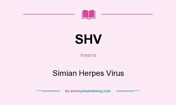 What does SHV mean? It stands for Simian Herpes Virus