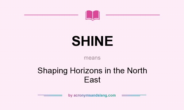 What does SHINE mean? It stands for Shaping Horizons in the North East