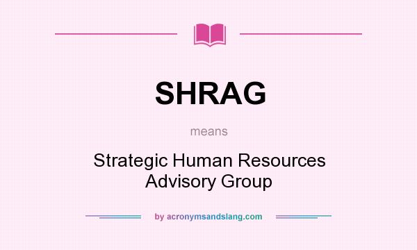 What does SHRAG mean? It stands for Strategic Human Resources Advisory Group