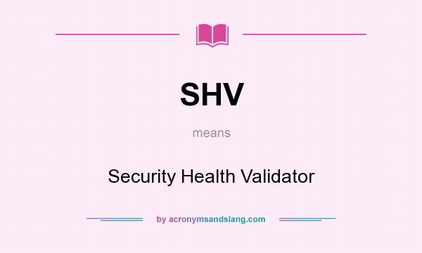 What does SHV mean? It stands for Security Health Validator