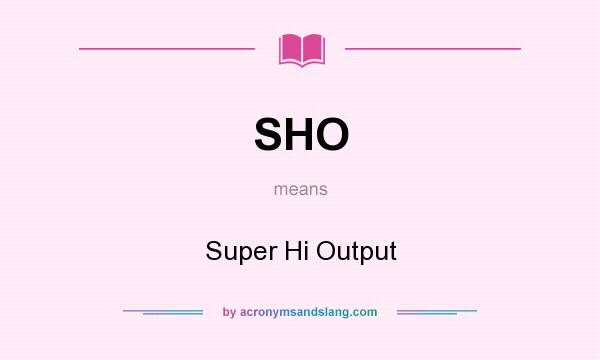What does SHO mean? It stands for Super Hi Output