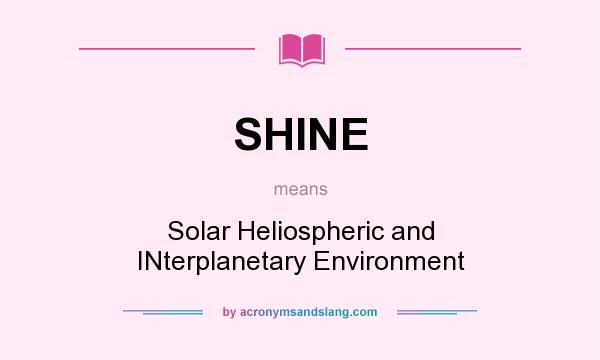 What does SHINE mean? It stands for Solar Heliospheric and INterplanetary Environment