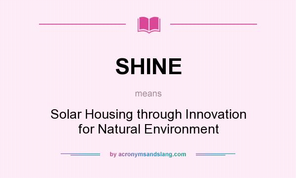 What does SHINE mean? It stands for Solar Housing through Innovation for Natural Environment