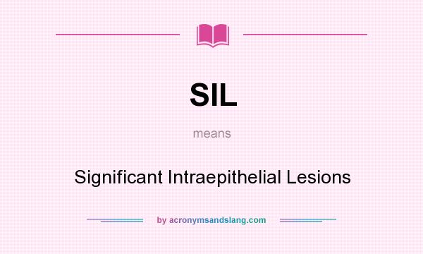 What does SIL mean? It stands for Significant Intraepithelial Lesions