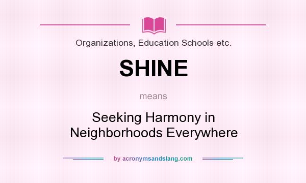 What does SHINE mean? It stands for Seeking Harmony in Neighborhoods Everywhere