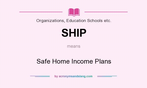 What does SHIP mean? It stands for Safe Home Income Plans
