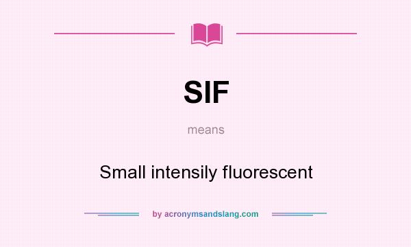 What does SIF mean? It stands for Small intensily fluorescent